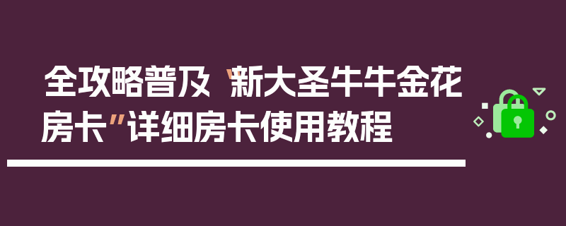 全攻略普及“新大圣牛牛金花房卡”详细房卡使用教程