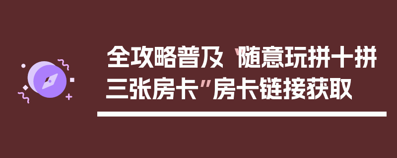 全攻略普及“随意玩拼十拼三张房卡”房卡链接获取