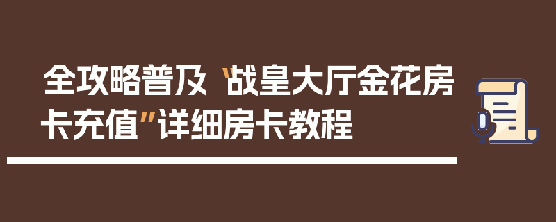 全攻略普及“战皇大厅金花房卡充值”详细房卡教程
