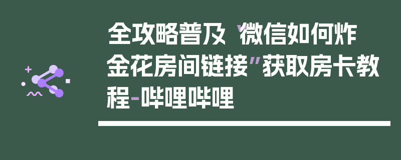 全攻略普及“微信如何炸  金花房间链接”获取房卡教程-哔哩哔哩