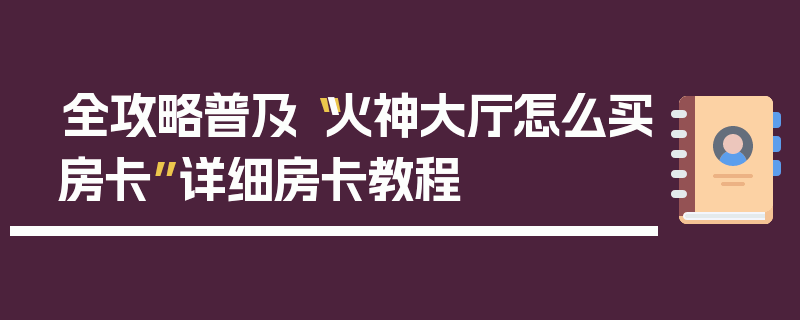 全攻略普及“火神大厅怎么买房卡”详细房卡教程