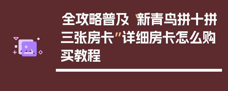 全攻略普及“新青鸟拼十拼三张房卡”详细房卡怎么购买教程