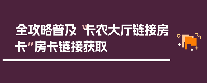 全攻略普及“卡农大厅链接房卡”房卡链接获取