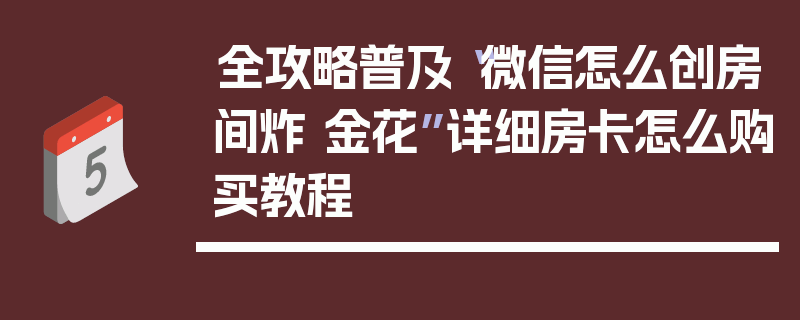 全攻略普及“微信怎么创房间炸 金花”详细房卡怎么购买教程