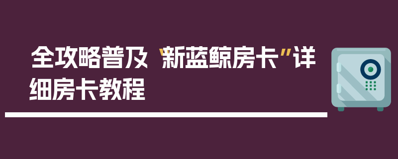 全攻略普及“新蓝鲸房卡”详细房卡教程