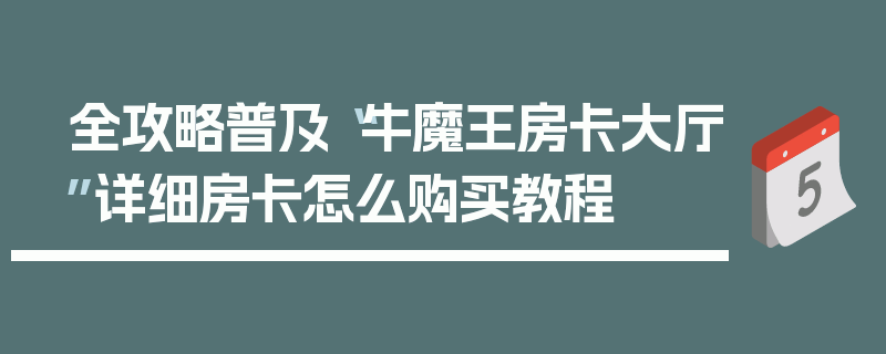全攻略普及“牛魔王房卡大厅”详细房卡怎么购买教程