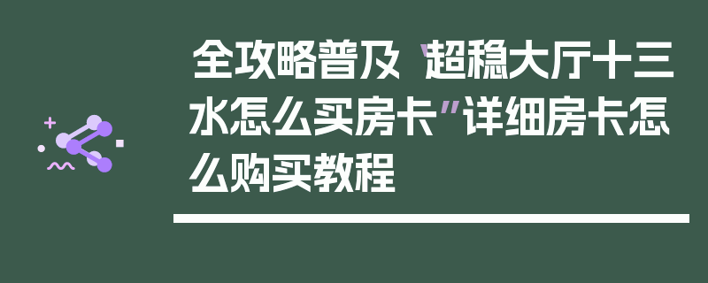 全攻略普及“超稳大厅十三水怎么买房卡”详细房卡怎么购买教程