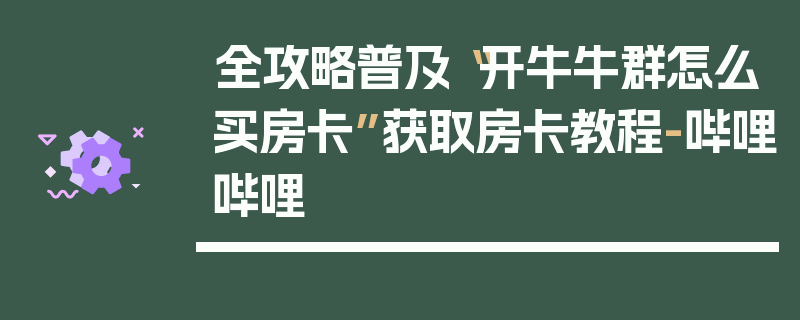 全攻略普及“开牛牛群怎么买房卡”获取房卡教程-哔哩哔哩