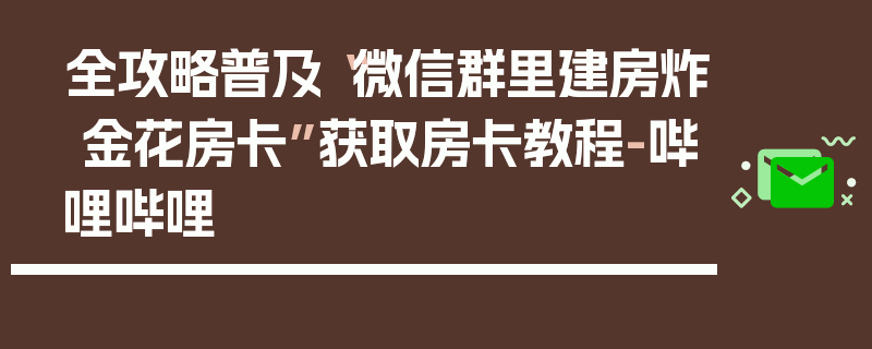 全攻略普及“微信群里建房炸 金花房卡”获取房卡教程-哔哩哔哩