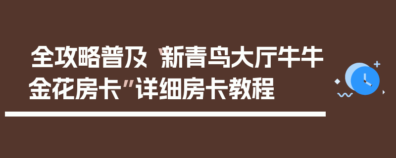 全攻略普及“新青鸟大厅牛牛金花房卡”详细房卡教程