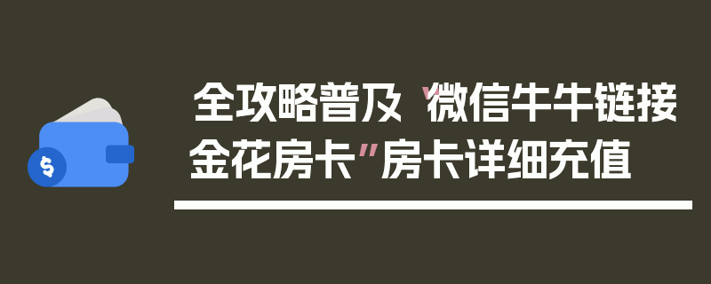 全攻略普及“微信牛牛链接金花房卡”房卡详细充值
