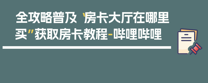 全攻略普及“房卡大厅在哪里买”获取房卡教程-哔哩哔哩