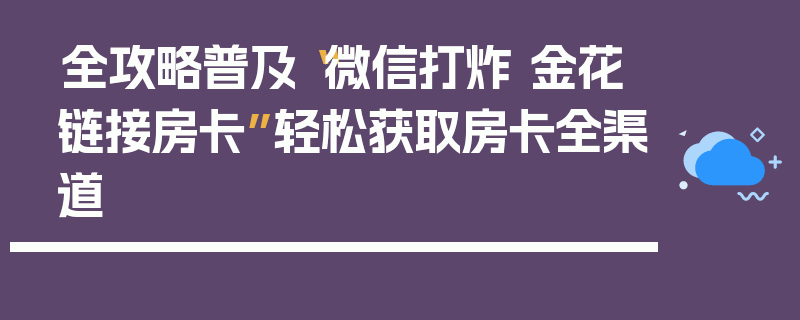 全攻略普及“微信打炸 金花链接房卡”轻松获取房卡全渠道