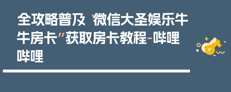 全攻略普及“微信大圣娱乐牛牛房卡”获取房卡教程-哔哩哔哩