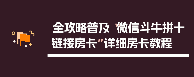 全攻略普及“微信斗牛拼十链接房卡”详细房卡教程