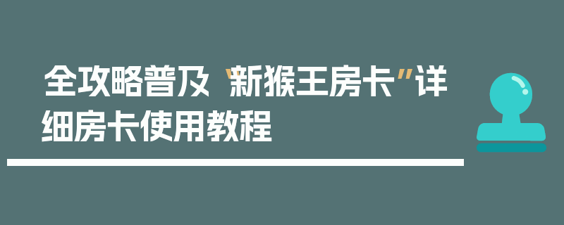 全攻略普及“新猴王房卡”详细房卡使用教程