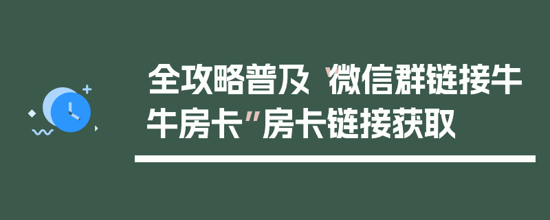 全攻略普及“微信群链接牛牛房卡”房卡链接获取