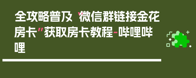 全攻略普及“微信群链接金花房卡”获取房卡教程-哔哩哔哩