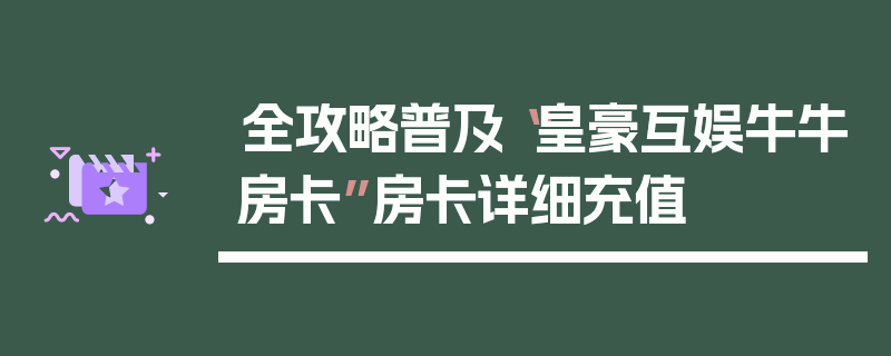 全攻略普及“皇豪互娱牛牛房卡”房卡详细充值