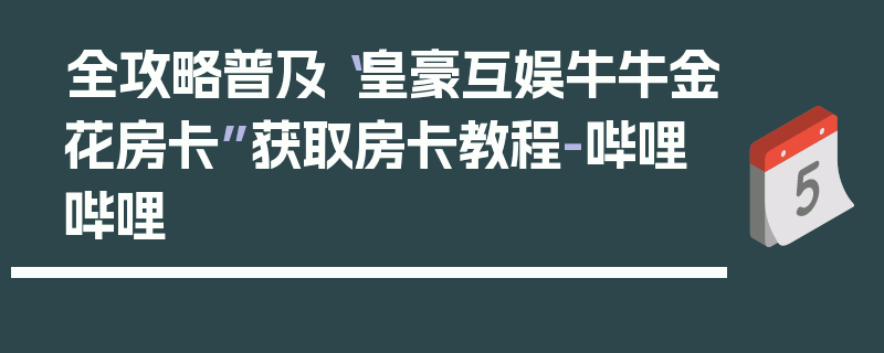 全攻略普及“皇豪互娱牛牛金花房卡”获取房卡教程-哔哩哔哩