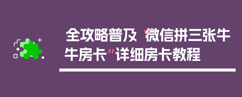 全攻略普及“微信拼三张牛牛房卡”详细房卡教程