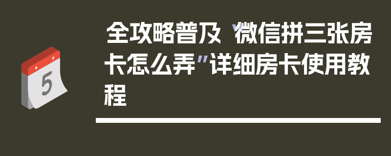 全攻略普及“微信拼三张房卡怎么弄”详细房卡使用教程