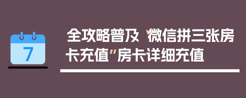 全攻略普及“微信拼三张房卡充值”房卡详细充值