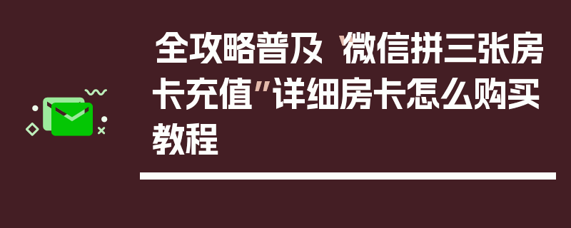 全攻略普及“微信拼三张房卡充值”详细房卡怎么购买教程