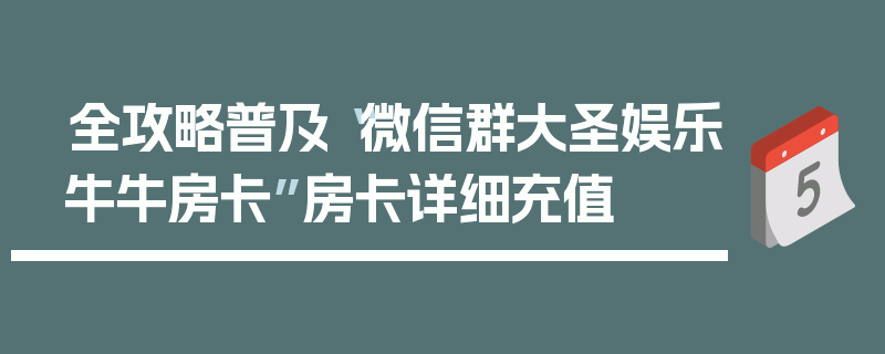 全攻略普及“微信群大圣娱乐牛牛房卡”房卡详细充值