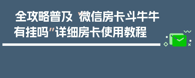 全攻略普及“微信房卡斗牛牛有挂吗”详细房卡使用教程