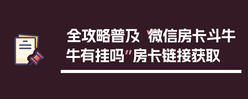 全攻略普及“微信房卡斗牛牛有挂吗”房卡链接获取