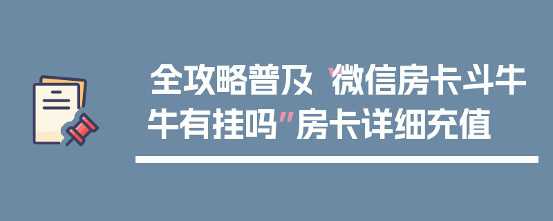 全攻略普及“微信房卡斗牛牛有挂吗”房卡详细充值