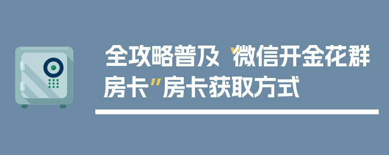 全攻略普及“微信开金花群房卡”房卡获取方式