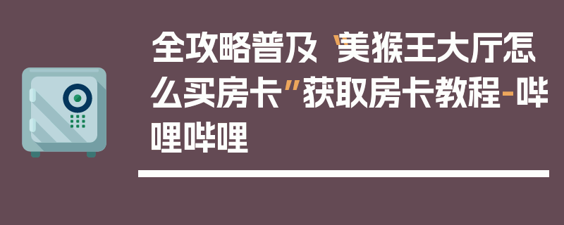 全攻略普及“美猴王大厅怎么买房卡”获取房卡教程-哔哩哔哩
