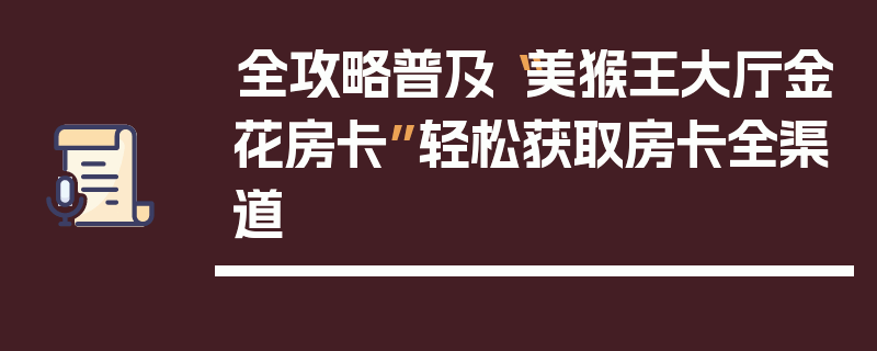 全攻略普及“美猴王大厅金花房卡”轻松获取房卡全渠道