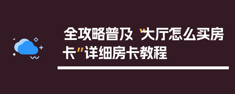 全攻略普及“大厅怎么买房卡”详细房卡教程
