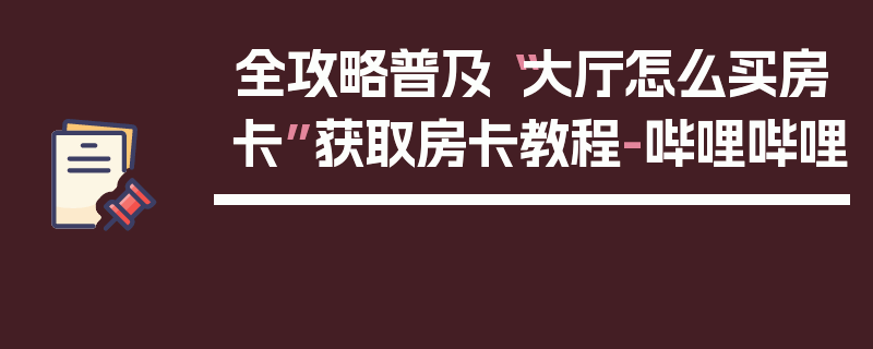 全攻略普及“大厅怎么买房卡”获取房卡教程-哔哩哔哩