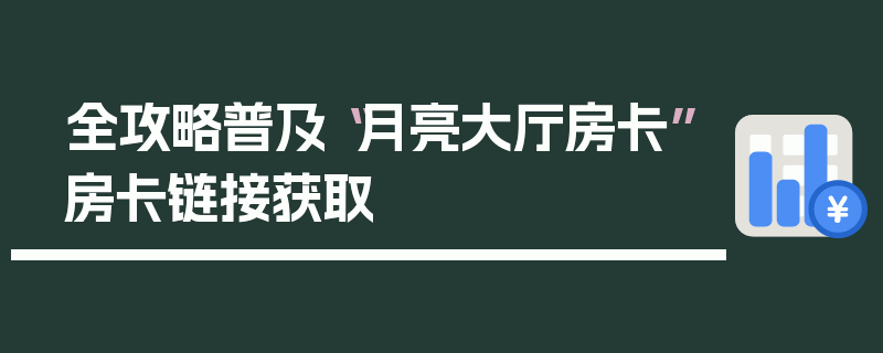 全攻略普及“月亮大厅房卡”房卡链接获取