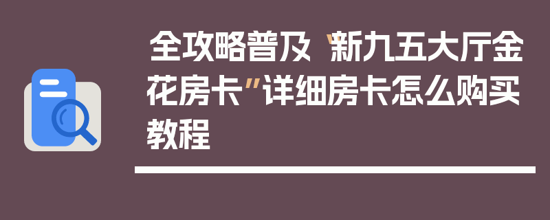 全攻略普及“新九五大厅金花房卡”详细房卡怎么购买教程