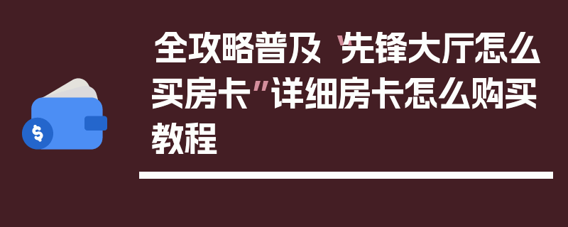 全攻略普及“先锋大厅怎么买房卡”详细房卡怎么购买教程