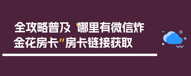 全攻略普及“哪里有微信炸 金花房卡”房卡链接获取