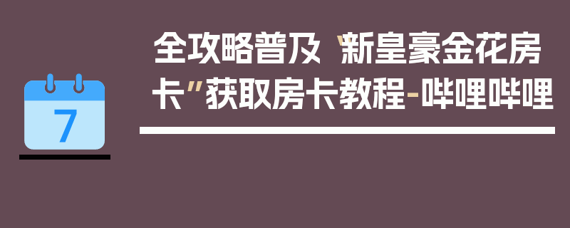 全攻略普及“新皇豪金花房卡”获取房卡教程-哔哩哔哩