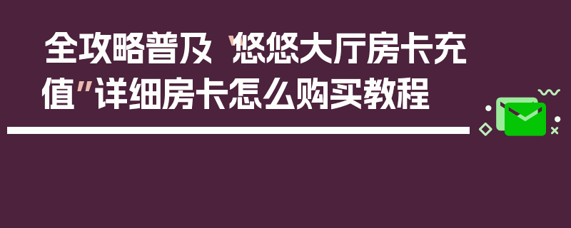 全攻略普及“悠悠大厅房卡充值”详细房卡怎么购买教程