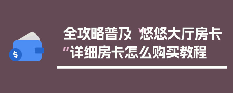 全攻略普及“悠悠大厅房卡”详细房卡怎么购买教程