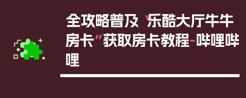 全攻略普及“乐酷大厅牛牛房卡”获取房卡教程-哔哩哔哩