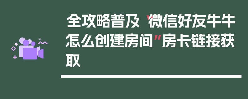 全攻略普及“微信好友牛牛怎么创建房间”房卡链接获取