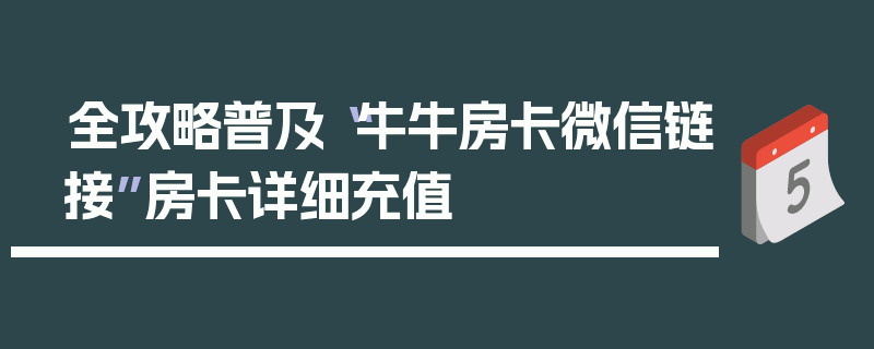 全攻略普及“牛牛房卡微信链接”房卡详细充值