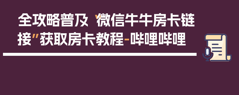 全攻略普及“微信牛牛房卡链接”获取房卡教程-哔哩哔哩