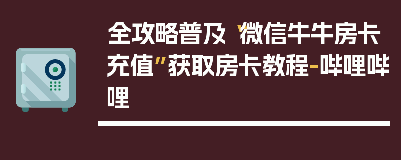 全攻略普及“微信牛牛房卡充值”获取房卡教程-哔哩哔哩