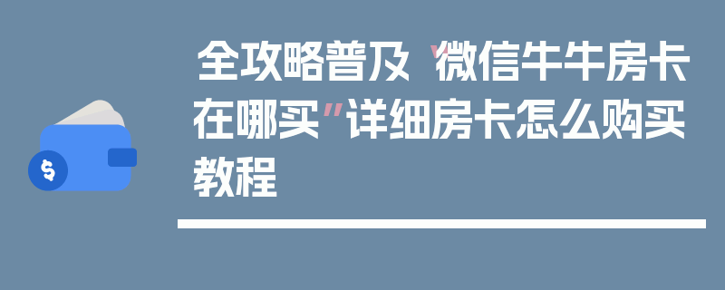 全攻略普及“微信牛牛房卡在哪买”详细房卡怎么购买教程
